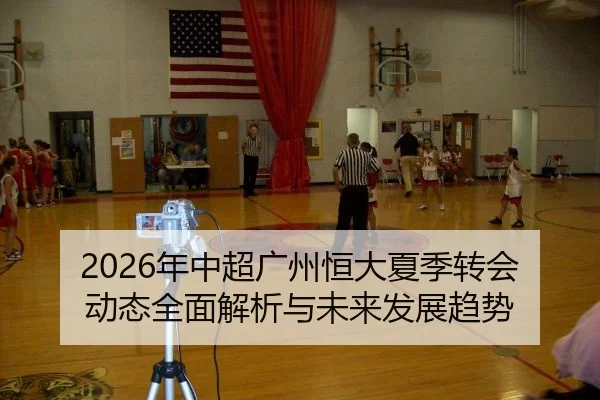 2026年中超广州恒大夏季转会动态全面解析与未来发展趋势