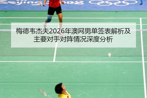 梅德韦杰夫2026年澳网男单签表解析及主要对手对阵情况深度分析