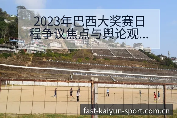 2023年巴西大奖赛日程争议焦点与舆论观察前瞻分析 - 开云
