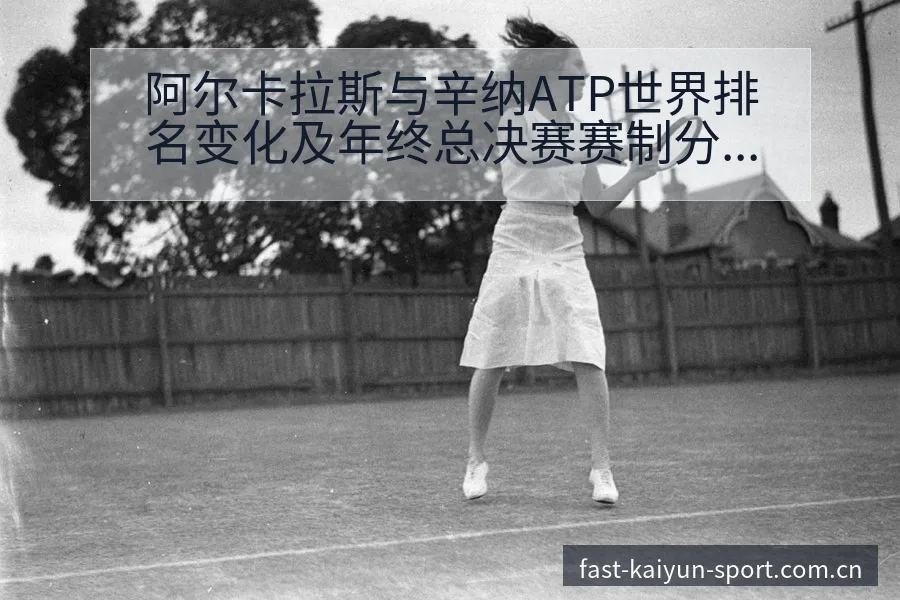 阿尔卡拉斯与辛纳ATP世界排名变化及年终总决赛赛制分析： - 开云