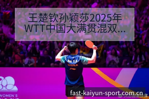 王楚钦孙颖莎2025年WTT中国大满贯混双组合数据对比分 - 开云